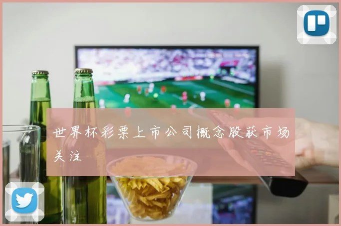 世界杯彩票上市公司概念股获市场关注