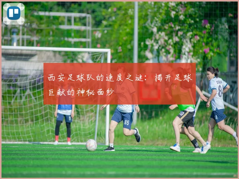 西安足球队的速度之谜：揭开足球巨献的神秘面纱