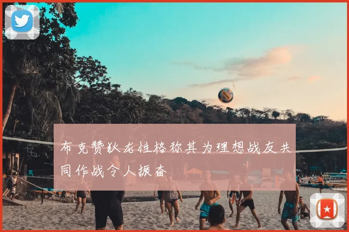 布克赞狄龙性格称其为理想战友共同作战令人振奋