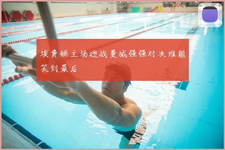 埃费顿主场迎战曼城强强对决谁能笑到最后