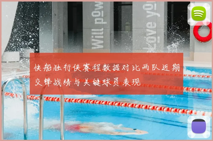 快船独行侠赛程数据对比两队近期交锋战绩与关键球员表现