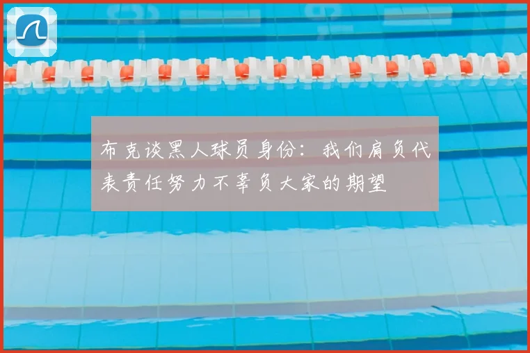 布克谈黑人球员身份:我们肩负代表责任努力不辜负大家的期望