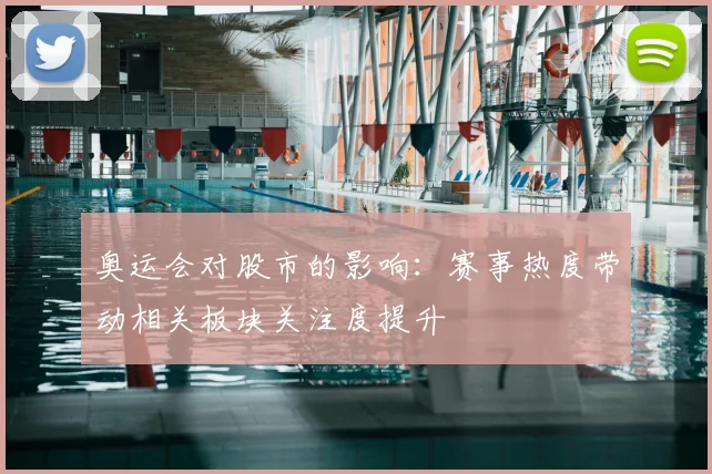 奥运会对股市的影响:赛事热度带动相关板块关注度提升