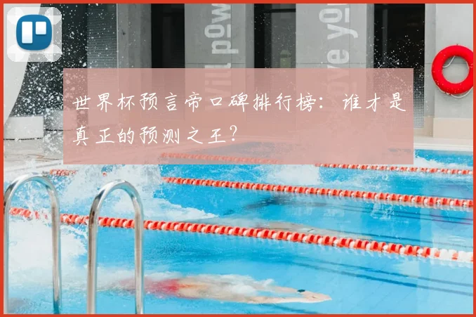 世界杯预言帝口碑排行榜:谁才是真正的预测之王?