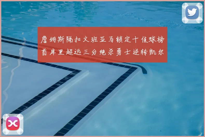 詹姆斯隔扣文班亚马锁定十佳球榜首库里超远三分绝杀勇士逆转凯尔特人