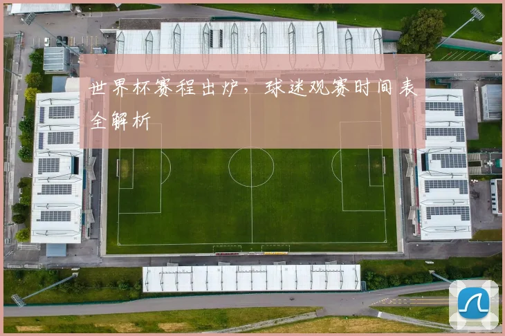 世界杯赛程出炉,球迷观赛时间表全解析