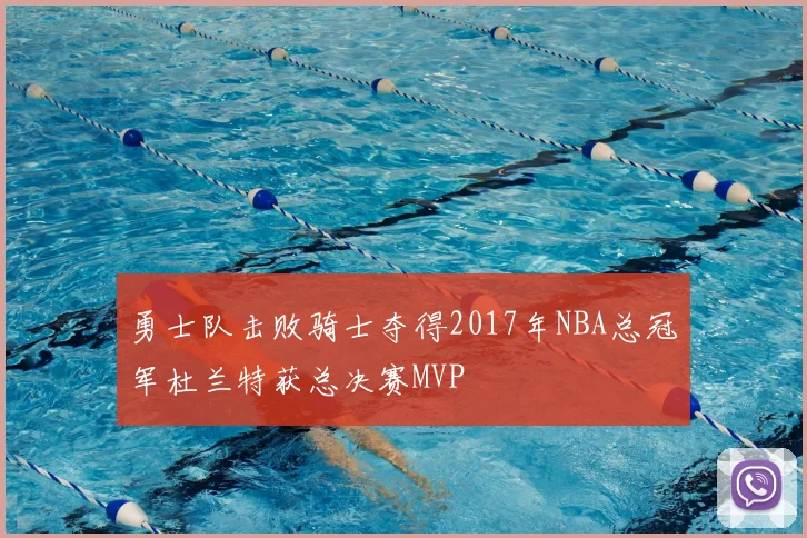 勇士队击败骑士夺得2017年NBA总冠军杜兰特获总决赛MVP