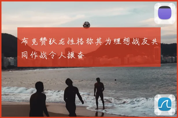 布克赞狄龙性格称其为理想战友共同作战令人振奋