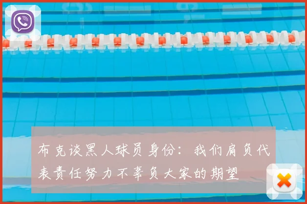布克谈黑人球员身份:我们肩负代表责任努力不辜负大家的期望