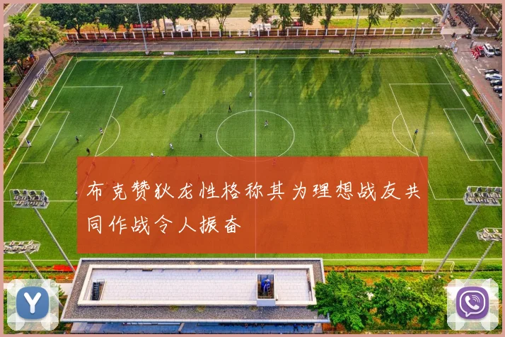 布克赞狄龙性格称其为理想战友共同作战令人振奋