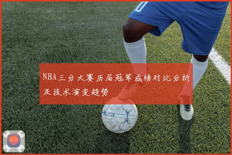 NBA三分大赛历届冠军成绩对比分析及技术演变趋势