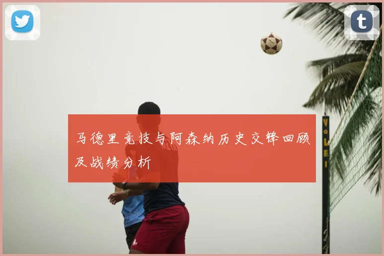 马德里竞技与阿森纳历史交锋回顾及战绩分析