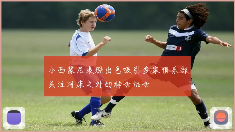 小西蒙尼表现出色吸引多家俱乐部关注河床之外的转会机会