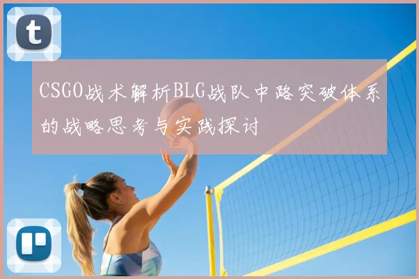 CSGO战术解析BLG战队中路突破体系的战略思考与实践探讨