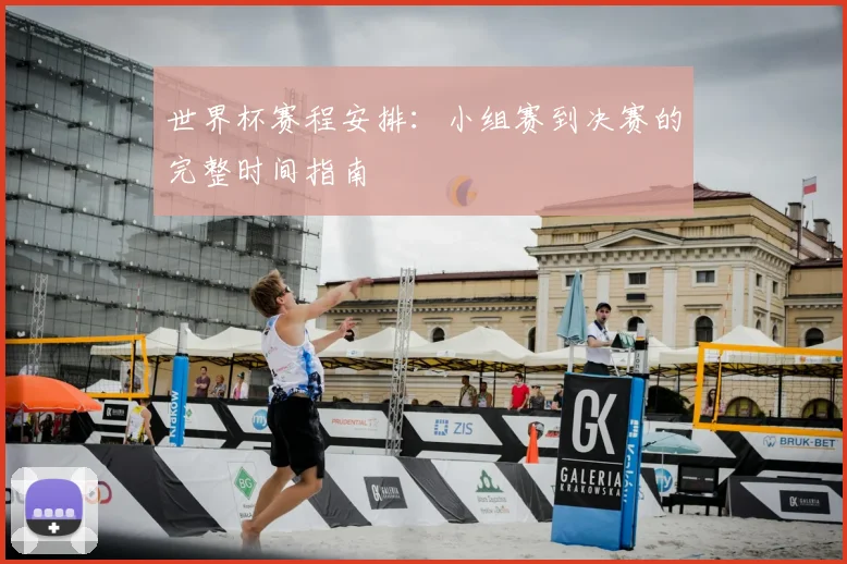世界杯赛程安排：小组赛到决赛的完整时间指南