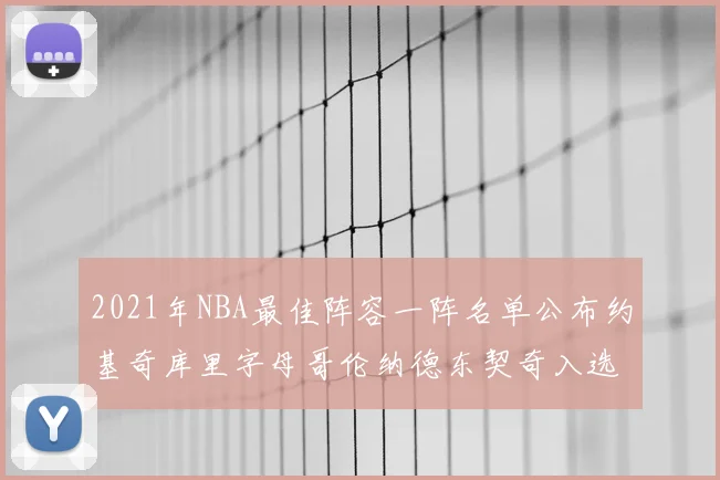 2021年NBA最佳阵容一阵名单公布约基奇库里字母哥伦纳德东契奇入选