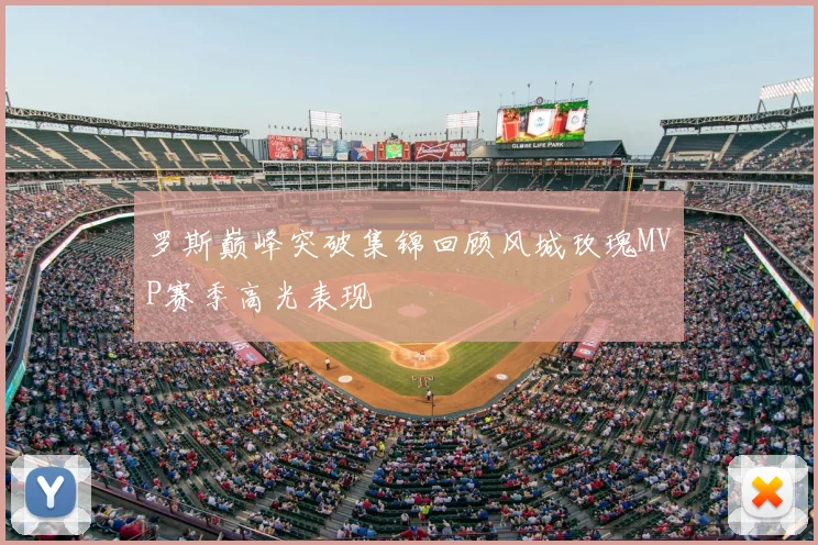 罗斯巅峰突破集锦回顾风城玫瑰MVP赛季高光表现
