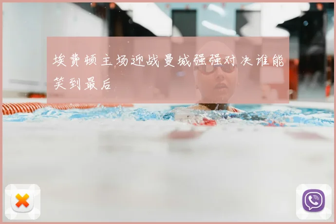 埃费顿主场迎战曼城强强对决谁能笑到最后