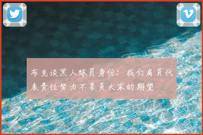 布克谈黑人球员身份：我们肩负代表责任努力不辜负大家的期望