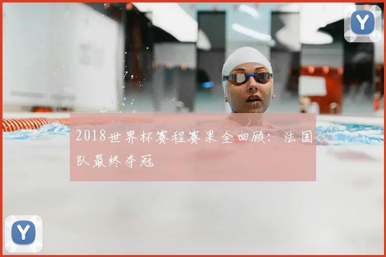 2018世界杯赛程赛果全回顾：法国队最终夺冠