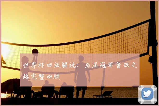 世界杯回放解说：历届冠军晋级之路完整回顾