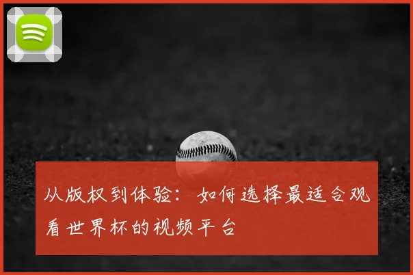 从版权到体验：如何选择最适合观看世界杯的视频平台