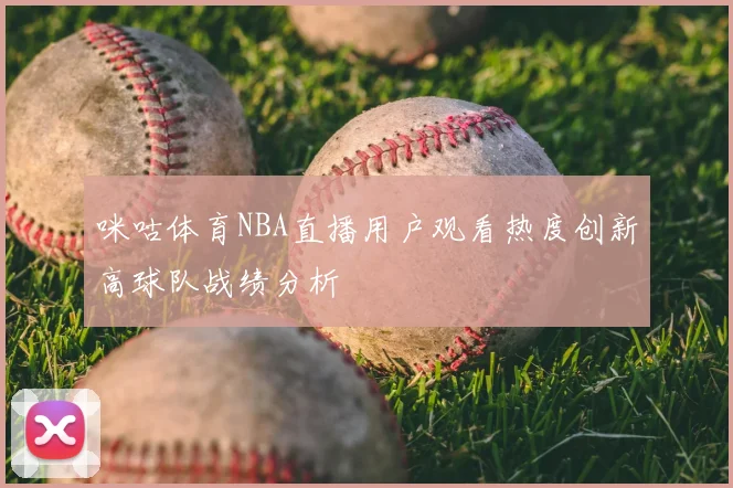 咪咕体育NBA直播用户观看热度创新高球队战绩分析