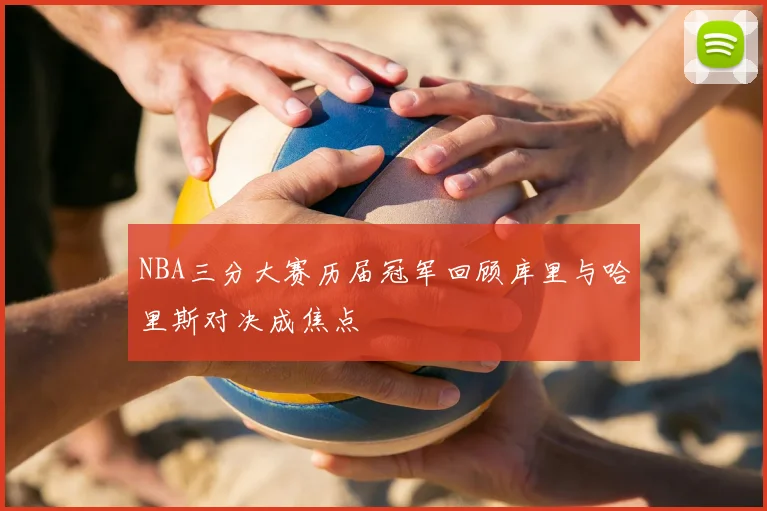 NBA三分大赛历届冠军回顾库里与哈里斯对决成焦点