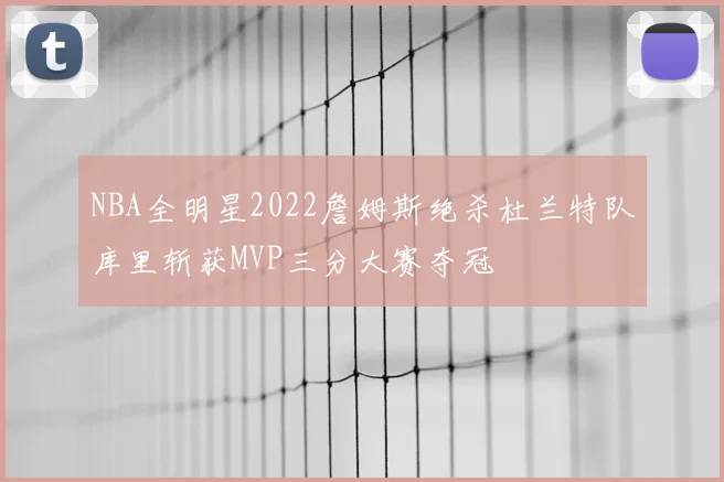 NBA全明星2022詹姆斯绝杀杜兰特队库里斩获MVP三分大赛夺冠
