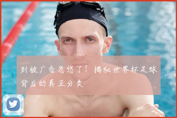 别被广告忽悠了！揭秘世界杯足球背后的真正分类