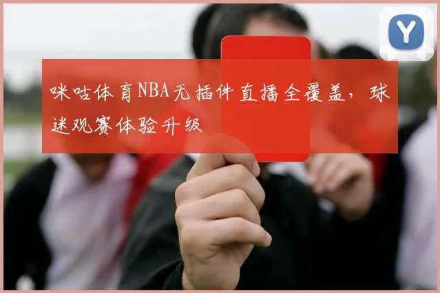 咪咕体育NBA无插件直播全覆盖，球迷观赛体验升级