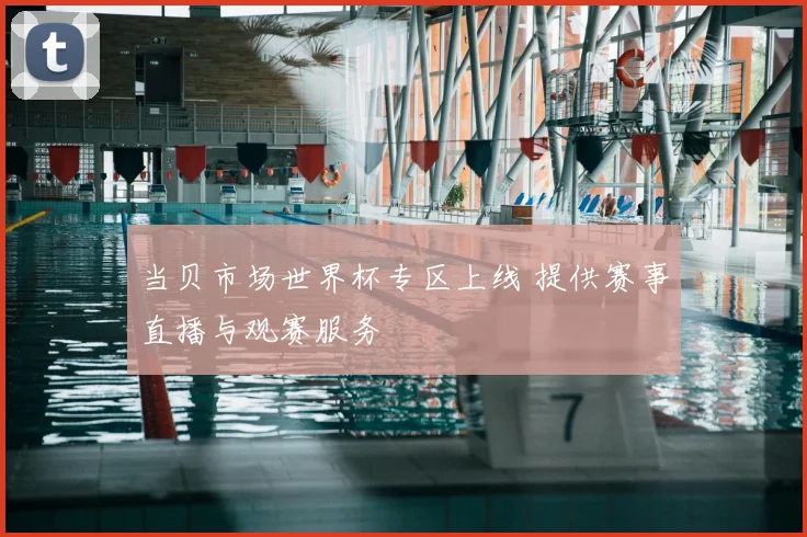 当贝市场世界杯专区上线 提供赛事直播与观赛服务