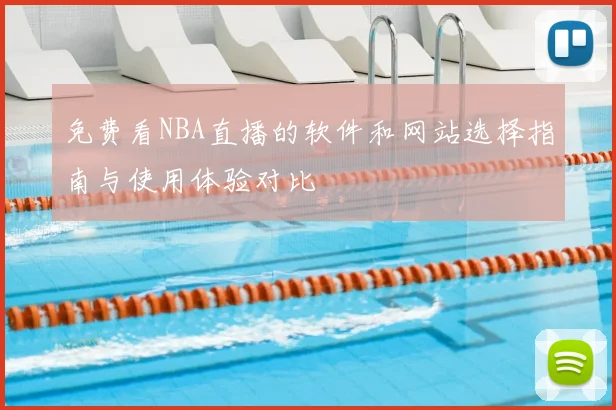 免费看NBA直播的软件和网站选择指南与使用体验对比