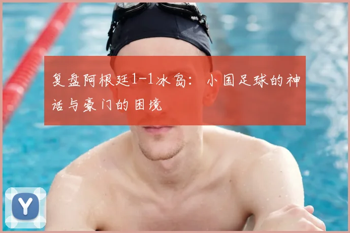 复盘阿根廷1-1冰岛:小国足球的神话与豪门的困境