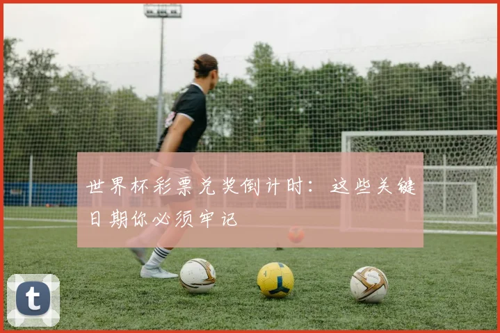 世界杯彩票兑奖倒计时:这些关键日期你必须牢记