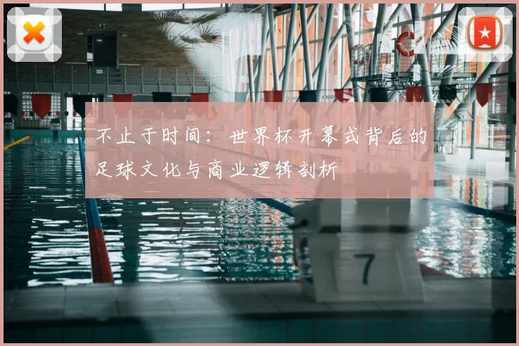 不止于时间:世界杯开幕式背后的足球文化与商业逻辑剖析