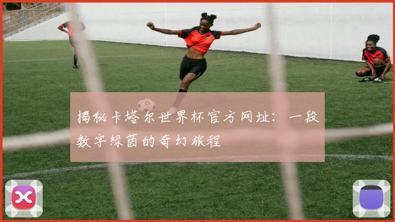 揭秘卡塔尔世界杯官方网址：一段数字绿茵的奇幻旅程