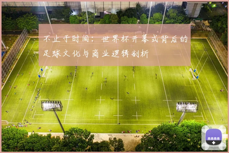 不止于时间：世界杯开幕式背后的足球文化与商业逻辑剖析