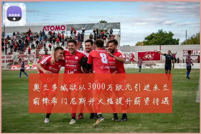 奥兰多城欲以3000万欧元引进米兰前锋希门尼斯并大幅提升薪资待遇