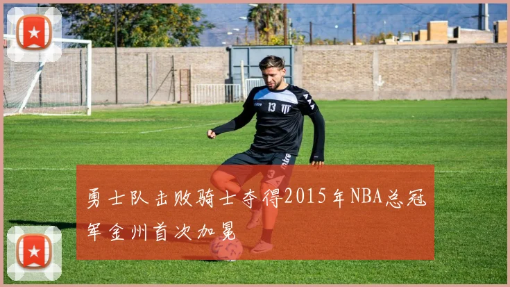 勇士队击败骑士夺得2015年NBA总冠军金州首次加冕