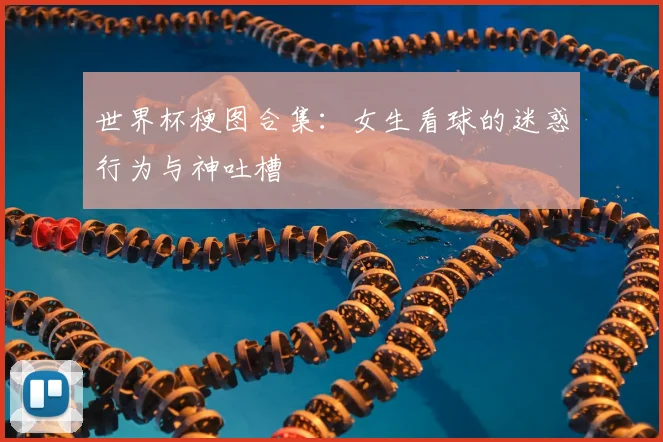 世界杯梗图合集:女生看球的迷惑行为与神吐槽