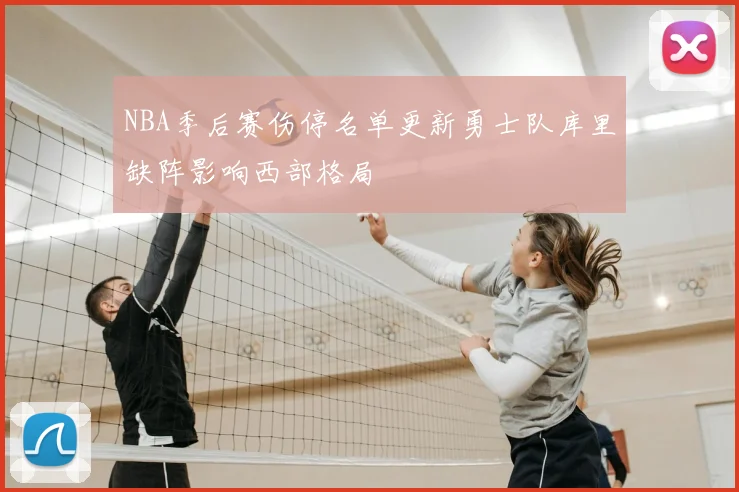 NBA季后赛伤停名单更新勇士队库里缺阵影响西部格局