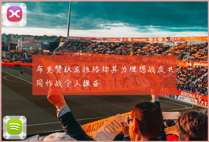 布克赞狄龙性格称其为理想战友共同作战令人振奋