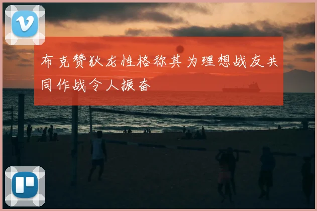 布克赞狄龙性格称其为理想战友共同作战令人振奋