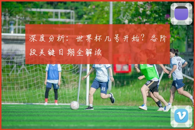 深度分析：世界杯几号开始？各阶段关键日期全解读