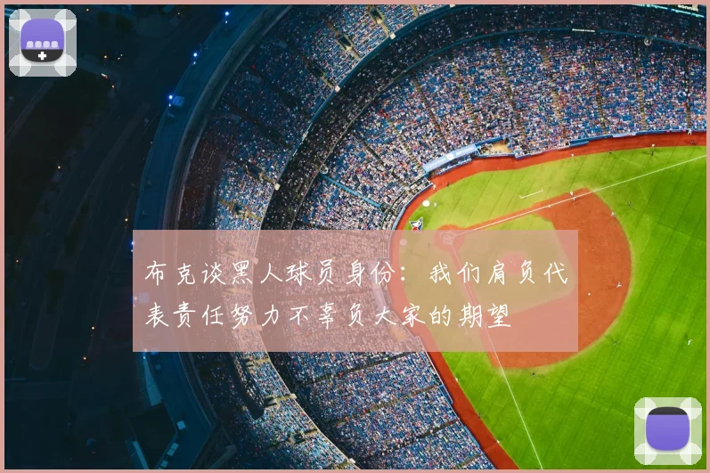 布克谈黑人球员身份:我们肩负代表责任努力不辜负大家的期望