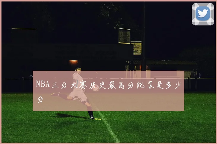 NBA三分大赛历史最高分纪录是多少分